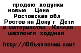 продаю  ходунки (новые) › Цена ­ 2 800 - Ростовская обл., Ростов-на-Дону г. Дети и материнство » Качели, шезлонги, ходунки   